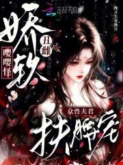 《娇软丑雌嘤嘤怪,众兽夫君扶腰宠》小说封面