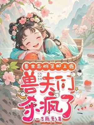 《兽世恶雌集邮上瘾，兽夫们杀疯了》小说封面