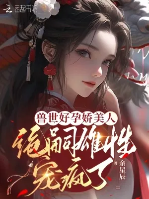 《兽世好孕娇美人，绝嗣雄性宠疯了》小说封面