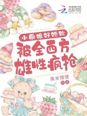 《小厨娘好娇软，被全西方雄性疯抢》小说封面